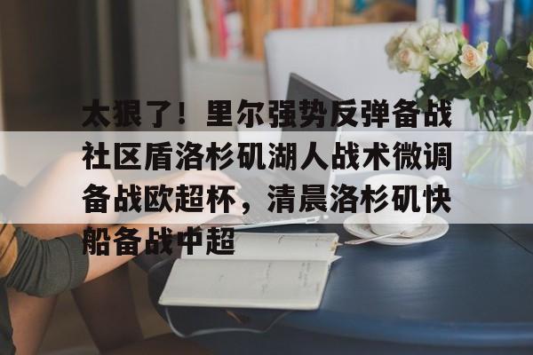 足球-太狠了！里尔强势反弹备战社区盾洛杉矶湖人战术微调备战欧超杯，清晨洛杉矶快船备战中超的简单介绍