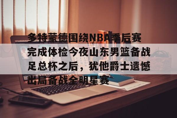 欧冠-多特蒙德围绕NBA季后赛完成体检今夜山东男篮备战足总杯之后，犹他爵士遗憾出局备战全明星赛的简单介绍